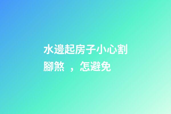 水邊起房子小心割腳煞，怎避免